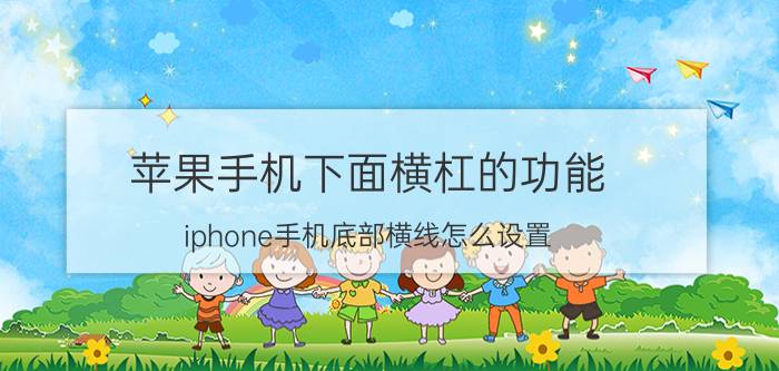 苹果手机下面横杠的功能 iphone手机底部横线怎么设置？